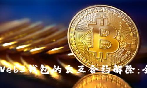如何进行Web3钱包的交互合约解除：全方位指南