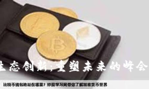 探索Web3生态创新：重塑未来的峰会回顾与洞察