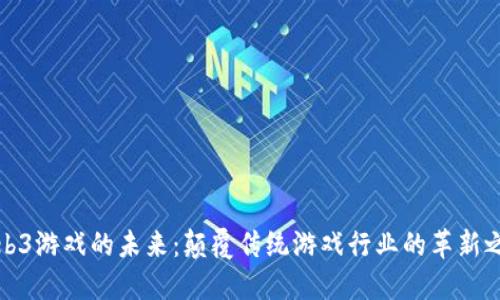 Web3游戏的未来：颠覆传统游戏行业的革新之路