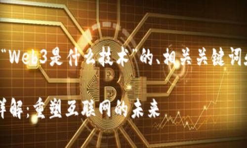 下面是围绕“Web3是什么技术”的、相关关键词和内容大纲。

Web3技术详解：重塑互联网的未来