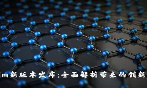 Tokenim新版本发布：全面解析带来的创新与优势
