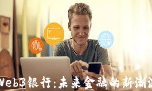 
Web3银行：未来金融的新潮流