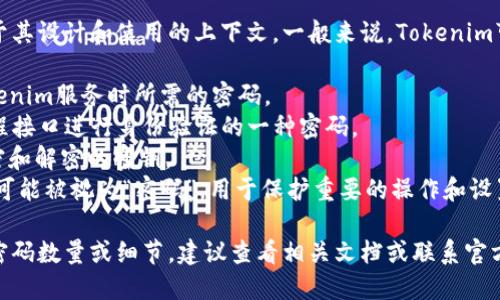 Tokenim具体的密码数量取决于其设计和使用的上下文。一般来说，Tokenim可能涉及到多个安全机制，例如：

1. **账户密码**：用户登录Tokenim服务时所需的密码。
2. **API 密钥**：用于通过编程接口进行身份验证的一种密码。
3. **加密密钥**：用于数据加密和解密的密钥。
4. **环境变量**：某些配置项，可能被视为“密码”，用于保护重要的操作和设置。

如果你需要具体的Tokenim的密码数量或细节，建议查看相关文档或联系官方支持。