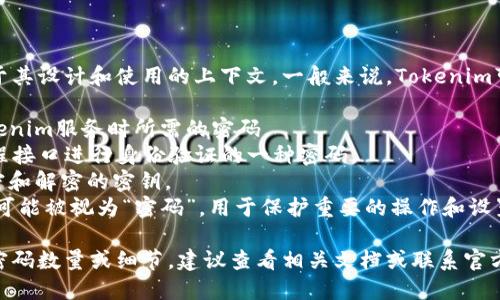 Tokenim具体的密码数量取决于其设计和使用的上下文。一般来说，Tokenim可能涉及到多个安全机制，例如：

1. **账户密码**：用户登录Tokenim服务时所需的密码。
2. **API 密钥**：用于通过编程接口进行身份验证的一种密码。
3. **加密密钥**：用于数据加密和解密的密钥。
4. **环境变量**：某些配置项，可能被视为“密码”，用于保护重要的操作和设置。

如果你需要具体的Tokenim的密码数量或细节，建议查看相关文档或联系官方支持。
