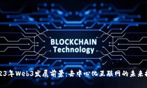 2023年Web3发展前景：去中心化互联网的未来探索