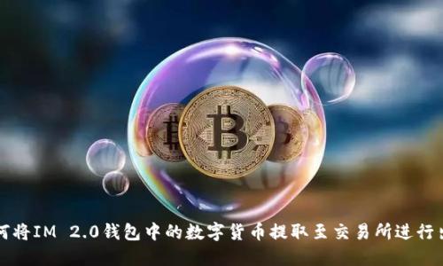 如何将IM 2.0钱包中的数字货币提取至交易所进行出售