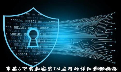 
苹果6下载和安装IM应用的详细步骤指南