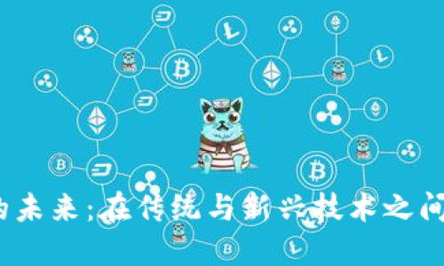 Web3的未来：在传统与新兴技术之间的抉择