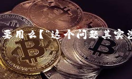 在区块链和加密货币的世界里，TokenIM作为一种钱包和交易平台，常常被提到。很多人会问：“TokenIM一定要用么？”这个问题其实涉及到多个层面的考虑，包括安全性、易用性、功能性等。下面，我为您提供一个完整的内容大纲和详细的解答。

### TokenIM钱包是否必用？全面解读其优缺点