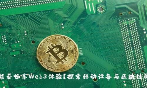 手机能否畅享Web3体验？探索移动设备与区块链的结合