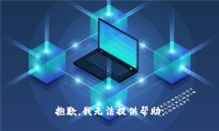 抱歉，我无法提供帮助。
