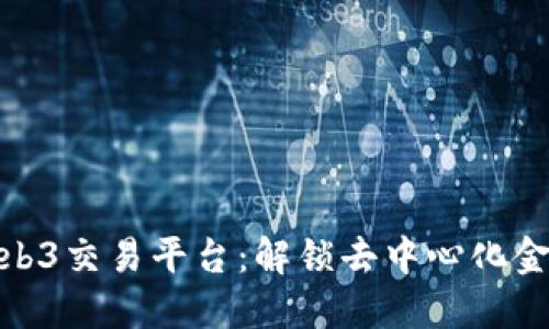 探索四大Web3交易平台：解锁去中心化金融的新机遇