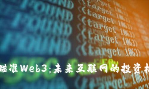 资本如何瞄准Web3：未来互联网的投资机遇与挑战