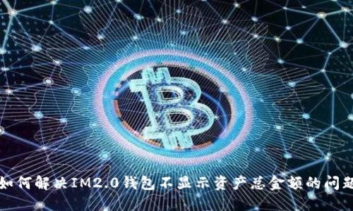 如何解决IM2.0钱包不显示资产总金额的问题