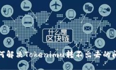 如何解决Tokenimu转不出去的