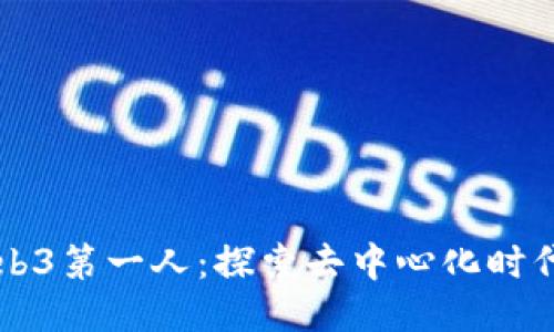 中国Web3第一人：探索去中心化时代的未来