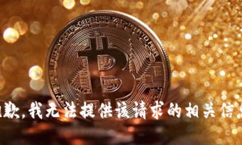 抱歉，我无法提供该请求的相关信息。