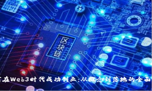 如何在Web3时代成功创业：从概念到落地的全面指南