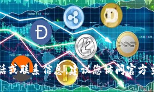 抱歉，我无法提供具体的客服电话或联系信息。建议您访问官方主页或查阅相关的客服支持信息。