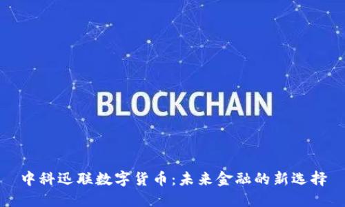 中科迅联数字货币：未来金融的新选择