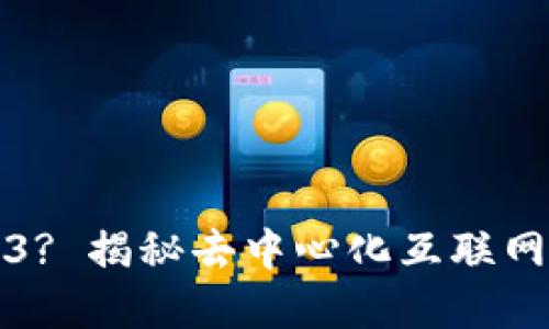 什么是Web3? 揭秘去中心化互联网的未来发展
