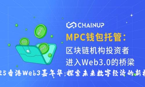 2025香港Web3嘉年华：探索未来数字经济的新机遇