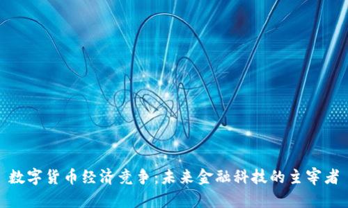 数字货币经济竞争：未来金融科技的主宰者
