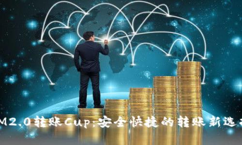 IM2.0转账Cup：安全快捷的转账新选择