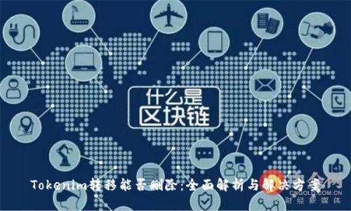 Tokenim转移能否删除：全面解析与解决方案
