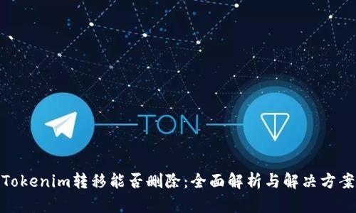 Tokenim转移能否删除：全面解析与解决方案