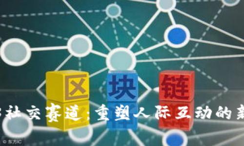 Web3社交赛道：重塑人际互动的新未来