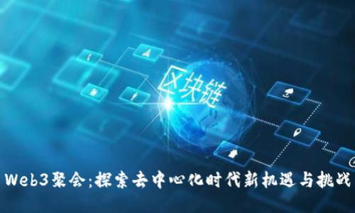 Web3聚会：探索去中心化时代新机遇与挑战