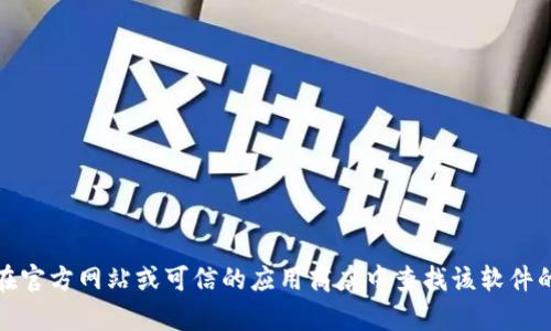 抱歉，我无法提供下载地址或任何特定软件的链接。不过，你可以在官方网站或可信的应用商店中查找该软件的下载信息。如果你有其他问题或者需要进一步的帮助，请告诉我！