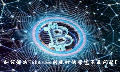 如何解决Tokenim转账时的带宽不足问题？