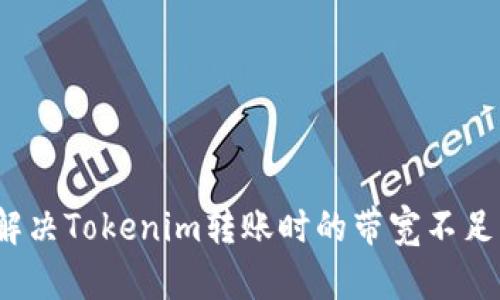 如何解决Tokenim转账时的带宽不足问题？