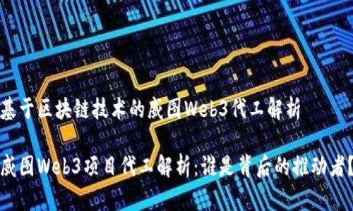 基于区块链技术的威图Web3代工解析

威图Web3项目代工解析：谁是背后的推动者？