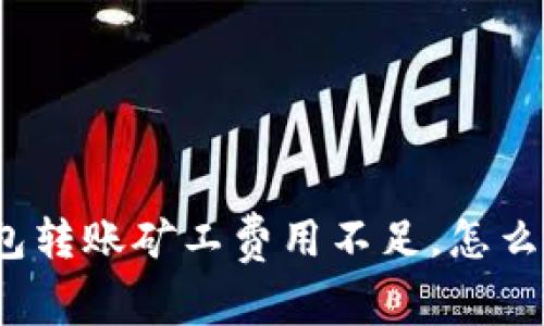 冷钱包转账矿工费用不足，怎么解决？