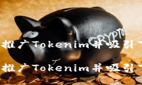 如何成功推广Tokenim并吸引下级用户？

如何成功推广Tokenim并吸引下级用户？