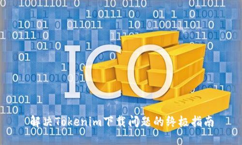解决Tokenim下载问题的终极指南