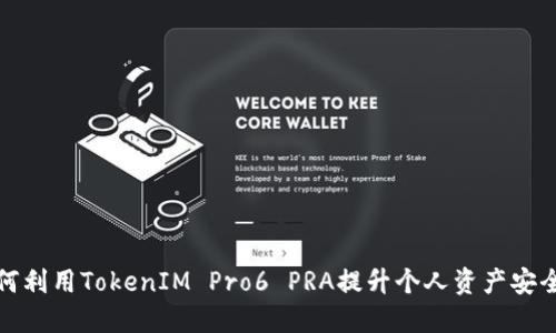 如何利用TokenIM Pro6 PRA提升个人资产安全性
