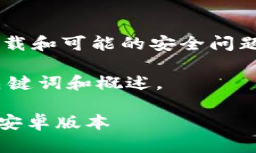 由于你的网站请求涉及特定的软件下载和可能的安全问题，我无法提供准确的下载链接或引导。

下面是一个与Tokenim钱包相关的、关键词和概述。

如何安全地下载和使用Tokenim钱包安卓版本